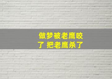 做梦被老鹰咬了 把老鹰杀了